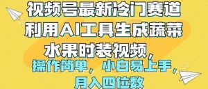 视频号最新冷门赛道利用AI工具生成蔬菜水果时装视频 操作简单月入四位数-逍遥游