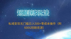短剧新玩法,私域变现无门槛日入500+零成本操作(附600G短剧资源)-逍遥游