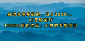 最适合零基础的，日入2000+，AI无脑创作，100%原创作品，小白的专属项目-逍遥游