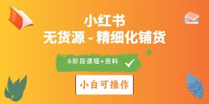 2024小红书电商风口正盛,全优质课程、适合小白(无货源)精细化铺货实战-逍遥游