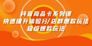 抖音商品卡系列课：快速提升体验分/店群爆款玩法/超级爆款玩法-逍遥游