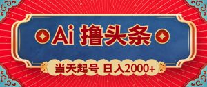 Ai撸头条,当天起号,第二天见收益,日入2000+-逍遥游