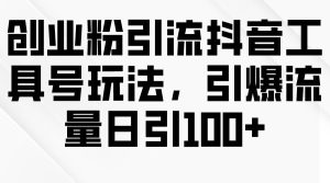 创业粉引流抖音工具号玩法，引爆流量日引100+-逍遥游