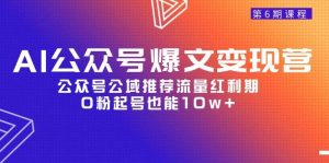 AI公众号爆文-变现营06期,公众号公域推荐流量红利期,0粉起号也能10w+-逍遥游