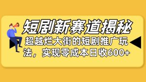 短剧新赛道揭秘：如何弯道超车，超越烂大街的短剧推广玩法，实现零成本…-逍遥游