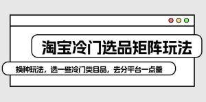 淘宝冷门选品矩阵玩法：换种玩法，选一些冷门类目品，去分平台一点羹-逍遥游