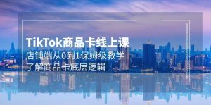 Tk商品卡线上课,店铺端从0到1保姆级教学,了解商品卡底层逻辑(20节)-逍遥游