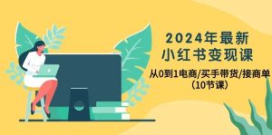 2024年最新小红书变现课，从0到1电商/买手带货/接商单（10节课）-逍遥游
