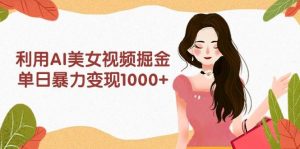 利用AI美女视频掘金,单日暴力变现1000+,多平台高收益,小白跟着干就完…-逍遥游