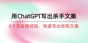 如何用ChatGPT-写出杀手文案,6个月实战经验,快速写出收钱文案(8节课)-逍遥游