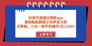 抖音手游通过两款app，复制粘贴野路子闷声发大财，无限做 一部手机日入500+-逍遥游