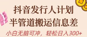 抖音发行人计划，半管道搬运，日入300+，新手小白无脑冲-逍遥游