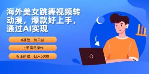 海外美女跳舞视频转动漫，爆款好上手，通过AI实现  日入5000-逍遥游