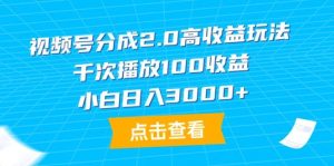 视频号分成2.0高收益玩法，千次播放100收益，小白日入3000+-逍遥游