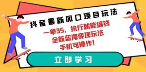 抖音最新风口项目玩法，一单35，执行就能搞钱 全新蓝海变现玩法 手机可操作-逍遥游