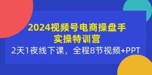 2024视频号电商操盘手实操特训营：2天1夜线下课，全程8节视频+PPT-逍遥游