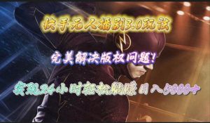 快手无人播剧3.0玩法,完美解决版权问题,实现24小时轻松躺赚日入5000+-逍遥游