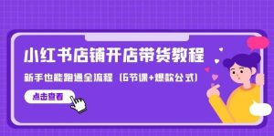 最新小红书店铺开店带货教程，新手也能跑通全流程（6节课+爆款公式）-逍遥游