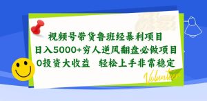 视频号带货鲁班经暴利项目,日入5000+,穷人逆风翻盘必做项目,0投资…-逍遥游