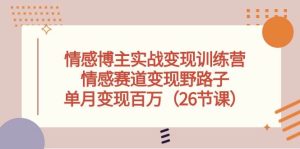 情感博主实战变现训练营,情感赛道变现野路子,单月变现百万(26节课)-逍遥游