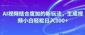 Ai视频结合度加的新玩法,生成视频小白轻松日入300+-逍遥游