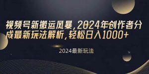视频号新搬运风暴，2024年创作者分成最新玩法解析，轻松日入1000+-逍遥游