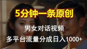 男女对话,5分钟1条原创视频,多平台流量分成,日入1000+-逍遥游