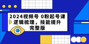 2024视频号 0粉起号课，逻辑梳理，技能提升，完整版-逍遥游