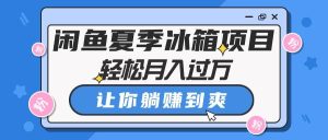 闲鱼夏季冰箱项目,轻松月入过万,让你躺赚到爽-逍遥游