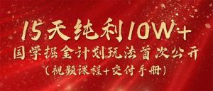 15天纯利10W+，国学掘金计划2024玩法全网首次公开（视频课程+交付手册）-逍遥游