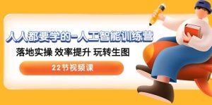 人人都要学的-人工智能训练营,落地实操 效率提升 玩转生图 (22节视频课)-逍遥游