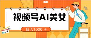 视频号AI美女，当天见收益，小白可做无脑搬砖，日入1000+的好项目-逍遥游