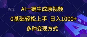 AI一键生成原视频，0基础轻松上手，日入1000+，多种变现方式-逍遥游