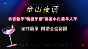 抖音快手“情感矛盾”赛道-金山夜话，话题自带流量虚拟变现-附200G资料-逍遥游