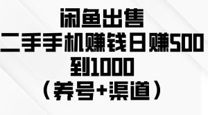 闲鱼出售二手手机赚钱，日赚500到1000（养号+渠道）-逍遥游