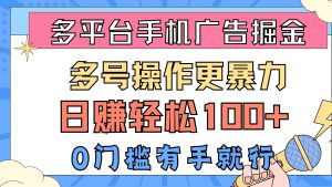 多平台手机广告掘, 多号操作更暴力,日赚轻松100+,0门槛有手就行-逍遥游