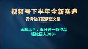 视频号下半年全新赛道，表情包搭配情感文案 无脑上手，五分钟一条作品…-逍遥游
