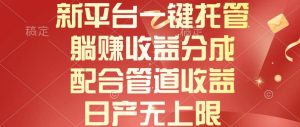新平台一键托管，躺赚收益分成，配合管道收益，日产无上限-逍遥游