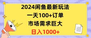 2024闲鱼最新玩法，一天100+订单，市场需求巨大，日入1400+-逍遥游