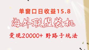 海外联盟装机 单窗口日收益15.8  变现20000+ 野路子玩法-逍遥游