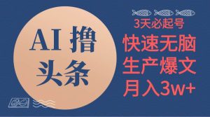 AI撸头条3天必起号，无脑操作3分钟1条，复制粘贴简单月入3W+-逍遥游