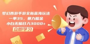 梦幻西游手游全新蓝海玩法，一单35，暴力掘金，小白无脑日入3000+-逍遥游