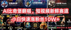 AI比奇堡翻唱，短视频新鲜赛道，小白快速涨粉丝10W+-逍遥游