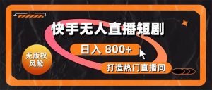 快手无人直播短剧宝典:无版权风险,轻松打造热门直播间,日进斗金不是梦-逍遥游
