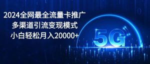 2024全网最全流量卡推广多渠道引流变现模式，小白轻松月入20000+-逍遥游
