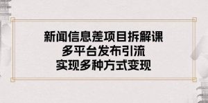 新闻信息差项目拆解课：多平台发布引流，实现多种方式变现-逍遥游