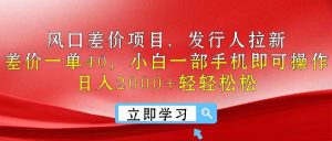 风口差价项目，发行人拉新，差价一单40，小白一部手机即可操作，日入20…-逍遥游