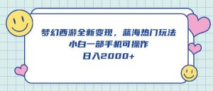 梦幻西游全新变现，蓝海热门玩法，小白一部手机可操作，日入2000+-逍遥游