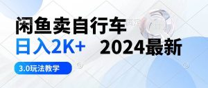 闲鱼卖自行车 日入2K+ 2024最新 3.0玩法教学-逍遥游