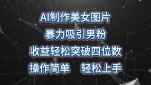 AI制作美女图片，暴力吸引男粉，收益轻松突破四位数，操作简单 上手难度低-逍遥游